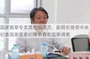 国家烟草专卖局党组成员、副局长接受中央纪委国家监委纪律审查和监察调查