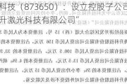 腾升科技（873650）：设立控股子公司“湖北腾升激光科技有限公司”