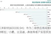 天洋新材(603330.SH)：作为二级供应商间接对特斯拉、小鹏、比亚迪、奔驰等客户实现供货