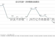 “好发不好做”！29万亿市场面临“资产荒”