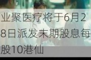 业聚医疗将于6月28日派发末期股息每股10港仙