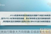 欧洲央行降息大方向明确 后续政策有待观察