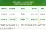 天能股份(688819.SH)：2023年权益分派10派6.5元 股权登记6月18日