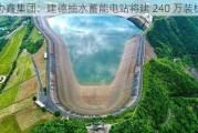 协鑫集团：建德抽水蓄能电站将建 240 万装机