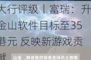 大行评级丨富瑞：升金山软件目标至35港元 反映新游戏贡献