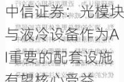 中信证券：光模块与液冷设备作为AI重要的配套设施有望核心受益