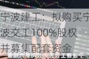 宁波建工：拟购买宁波交工100%股权并募集配套资金