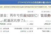 富国基金：两年亏损超1000亿！管理费收了116亿，把基民坑惨了！