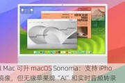 Intel Mac 可升 macOS Sonoma：支持 iPhone 镜像，但无缘苹果牌“AI”和实时音频转录