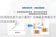 如何利用期现差价进行套利？这种套利策略在市场中有何风险和策略？