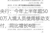 央行：今年上半年超500万入境人员使用移动支付，同比增长4倍