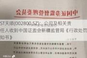 ST天顺(002800.SZ)：公司及相关责任人收到中国证监会新疆监管局《行政处罚事先告知书》