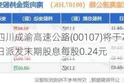 四川成渝高速公路(00107)将于7月11日派发末期股息每股0.24元