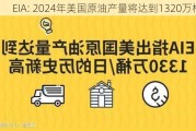 EIA: 2024年美国原油产量将达到1320万桶/天