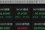 勒庞表态愿与马克龙合作 法国股市震荡转涨