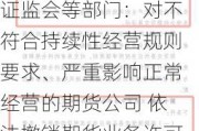 证监会等部门：对不符合持续性经营规则要求、严重影响正常经营的期货公司 依法撤销期货业务许可