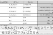 申昊科技(300853.SZ)：当前公司产能正常，能满足公司正常的订单需求