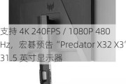 支持 4K 240FPS / 1080P 480Hz，宏碁预告“Predator X32 X3”31.5 英寸显示器