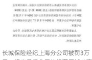 长城保险经纪上海分公司被罚3万元：超出承保公司的经营区域从事保险经纪业务