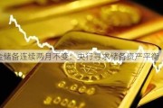 黄金储备连续两月不变：央行寻求储备资产平衡