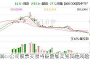 *ST中润：公司股票交易将被叠加实施其他风险警示