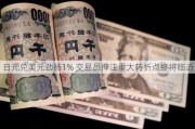 日元兑美元劲扬1% 交易员押注重大转折点终将临近