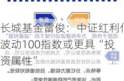 长城基金雷俊：中证红利低波动100指数或更具“投资属性”