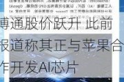 博通股价跃升 此前报道称其正与苹果合作开发AI芯片