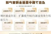 博时基金刘玄：扩募提升REITs基金竞争力和吸引力