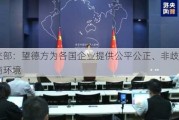 外交部：望德方为各国企业提供公平公正、非歧视的营商环境