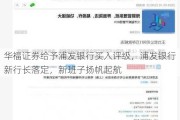 华福证券给予浦发银行买入评级，浦发银行新行长落定，新班子扬帆起航