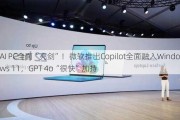 AI PC全面“亮剑”！微软推出Copilot全面融入Windows 11，GPT 4o“很快”加持