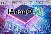 OpenAI：自研芯片之路，2027 见分晓