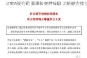 这家A股公司 董事长突然辞职 此前被连续立案！