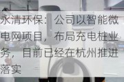 永清环保：公司以智能微电网项目，布局充电桩业务，目前已经在杭州推进落实