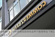 德商银行：10年期德国国债收益率可能很快会下探2.2%水平