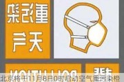 北京将于11月8日0时启动空气重污染橙色预警 建议减少户外活动