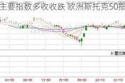 欧股主要指数多收收跌 欧洲斯托克50指数跌1.21%