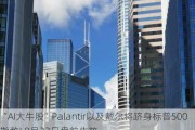 “AI大牛股”Palantir以及戴尔将跻身标普500指数! 9月23日盘前生效