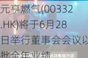 元亨燃气(00332.HK)将于6月28日举行董事会会议以审批全年业绩