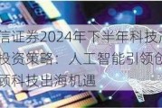 中信证券2024年下半年科技产业投资策略：人工智能引领创新 兼顾科技出海机遇