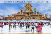 华侨城旗下玛雅海滩水公园落子北京正式开园