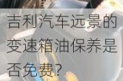 吉利汽车远景的变速箱油保养是否免费？