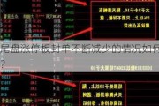 尾盘涨停板封单不断减少的情况如何？