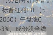 上市公司分红热情高涨，标普红利ETF（562060）午盘涨0.53%，成份股全线飘红！