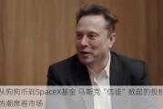 从狗狗币到SpaceX基金 马斯克“信徒”掀起的投机热潮席卷市场