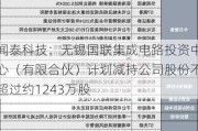 闻泰科技：无锡国联集成电路投资中心（有限合伙）***减持公司股份不超过约1243万股