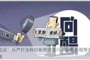 证监会：从严打击科创板欺诈发行、财务造假等市场乱象