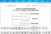 中国平安财险重庆分公司被罚51万元：未按规定使用经备案的保险条款 内控管理不严