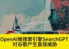 OpenAI为ChatGPT增添搜索功能 直接向谷歌发起挑战